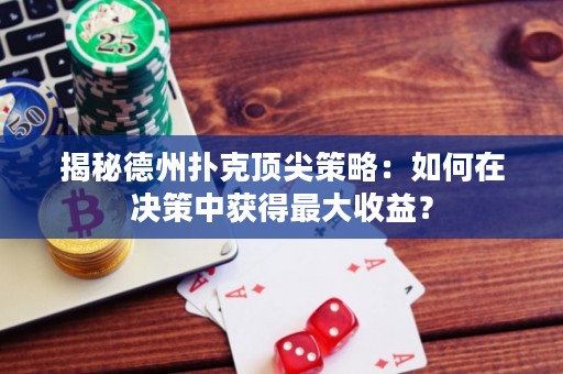 揭秘德州扑克顶尖策略：如何在决策中获得最大收益？